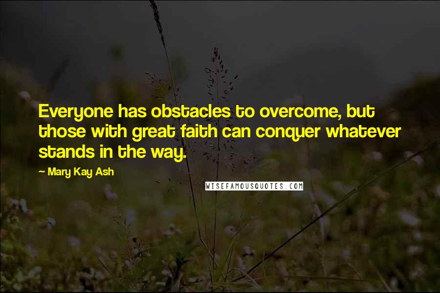 Mary Kay Ash Quotes: Everyone has obstacles to overcome, but those with great faith can conquer whatever stands in the way.