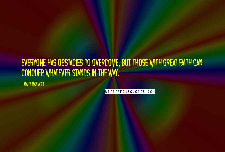 Mary Kay Ash Quotes: Everyone has obstacles to overcome, but those with great faith can conquer whatever stands in the way.