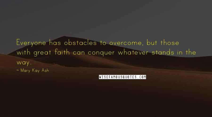 Mary Kay Ash Quotes: Everyone has obstacles to overcome, but those with great faith can conquer whatever stands in the way.