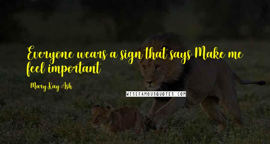 Mary Kay Ash Quotes: Everyone wears a sign that says Make me feel important