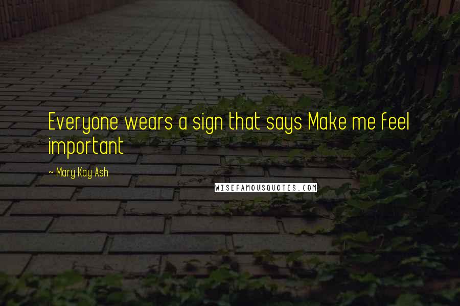 Mary Kay Ash Quotes: Everyone wears a sign that says Make me feel important