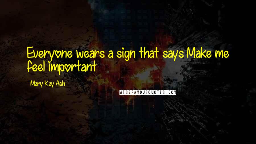 Mary Kay Ash Quotes: Everyone wears a sign that says Make me feel important