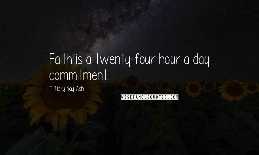 Mary Kay Ash Quotes: Faith is a twenty-four hour a day commitment.