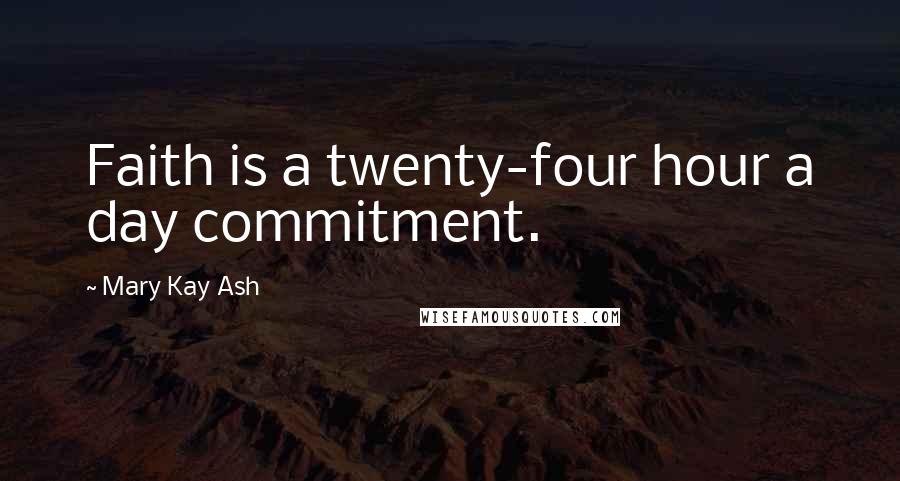 Mary Kay Ash Quotes: Faith is a twenty-four hour a day commitment.