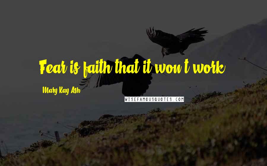 Mary Kay Ash Quotes: Fear is faith that it won't work.