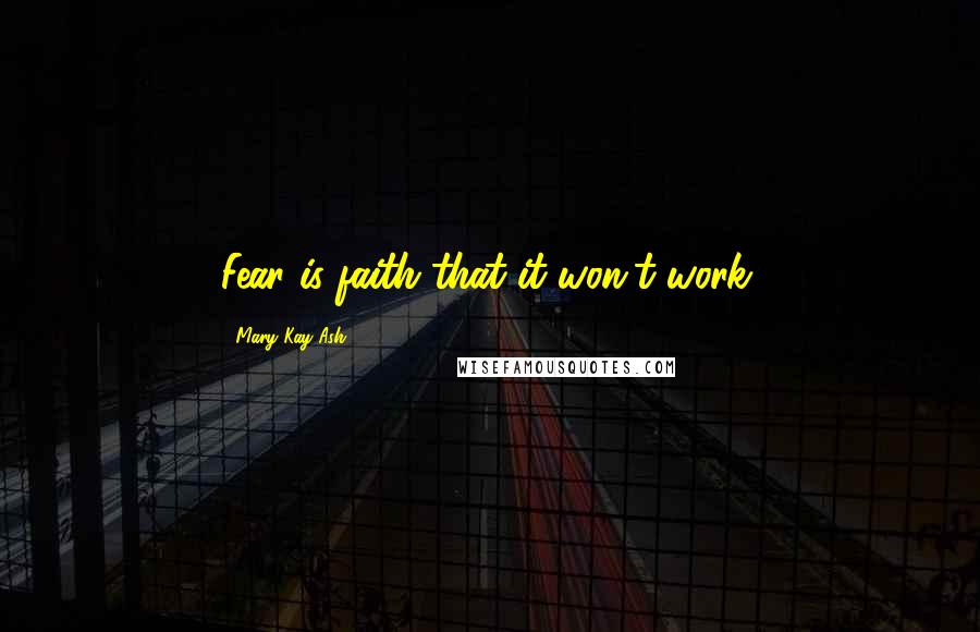 Mary Kay Ash Quotes: Fear is faith that it won't work.