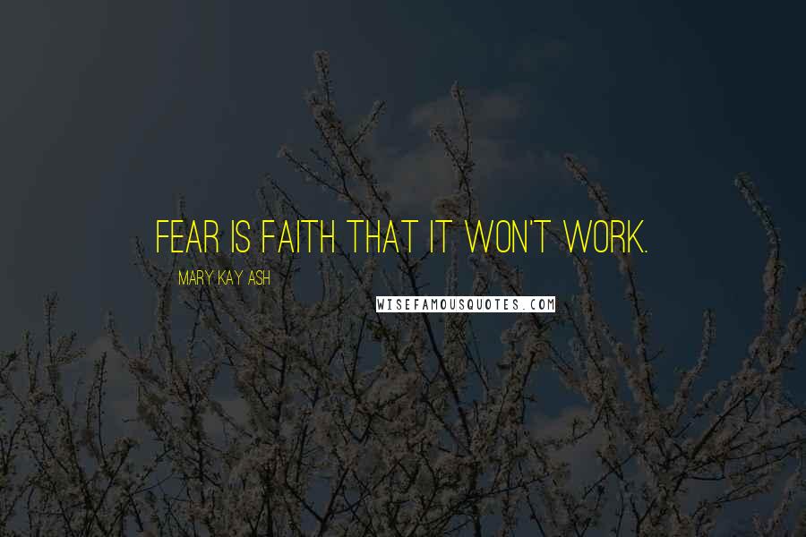 Mary Kay Ash Quotes: Fear is faith that it won't work.