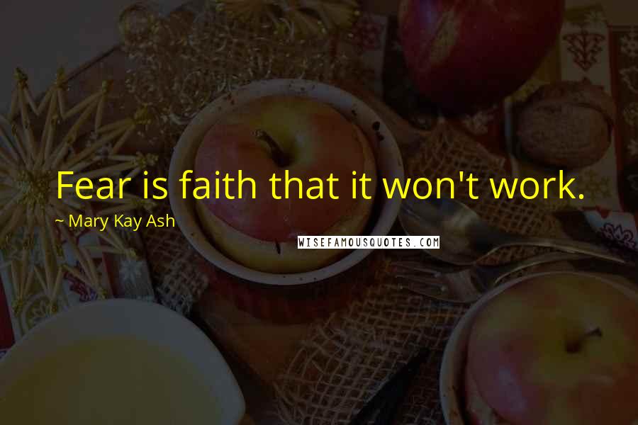 Mary Kay Ash Quotes: Fear is faith that it won't work.