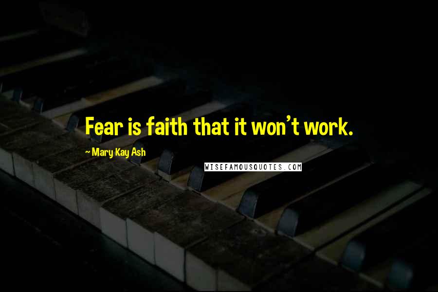 Mary Kay Ash Quotes: Fear is faith that it won't work.