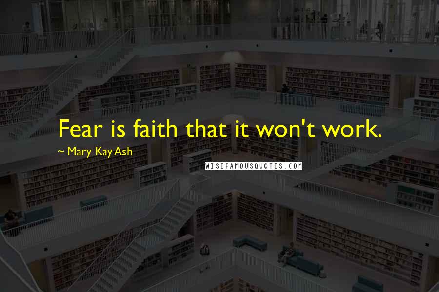 Mary Kay Ash Quotes: Fear is faith that it won't work.