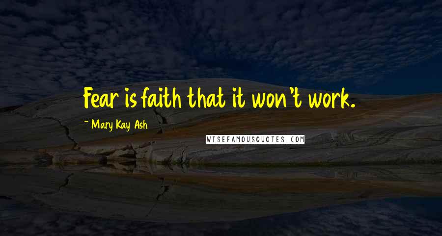Mary Kay Ash Quotes: Fear is faith that it won't work.