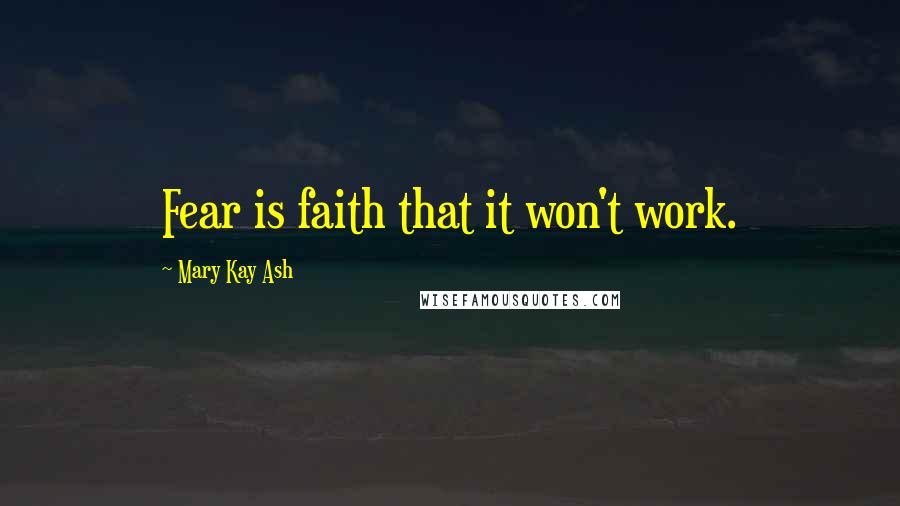 Mary Kay Ash Quotes: Fear is faith that it won't work.