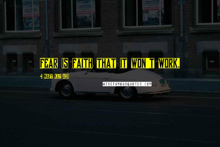 Mary Kay Ash Quotes: Fear is faith that it won't work.