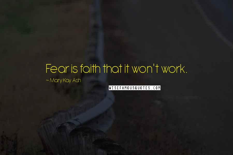 Mary Kay Ash Quotes: Fear is faith that it won't work.