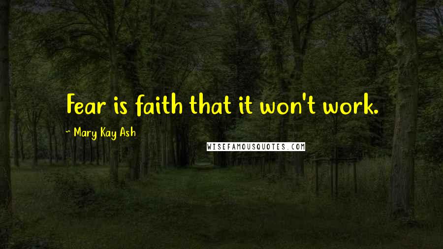 Mary Kay Ash Quotes: Fear is faith that it won't work.