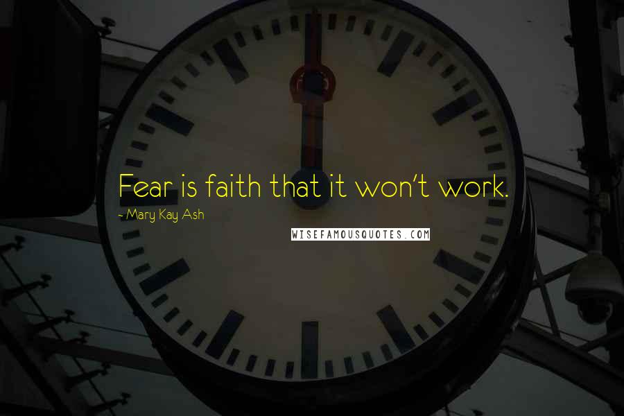 Mary Kay Ash Quotes: Fear is faith that it won't work.