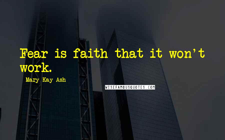 Mary Kay Ash Quotes: Fear is faith that it won't work.