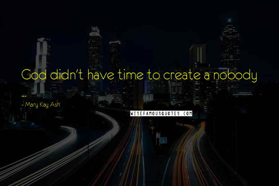 Mary Kay Ash Quotes: God didn't have time to create a nobody ...