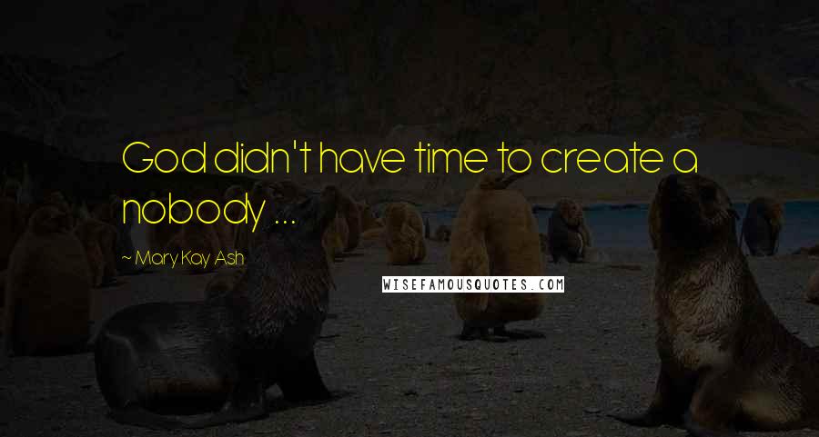 Mary Kay Ash Quotes: God didn't have time to create a nobody ...