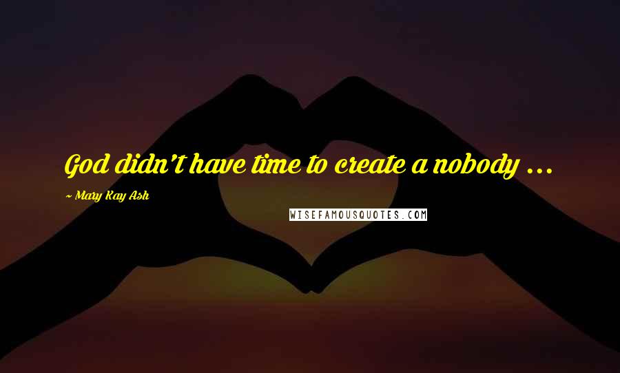 Mary Kay Ash Quotes: God didn't have time to create a nobody ...