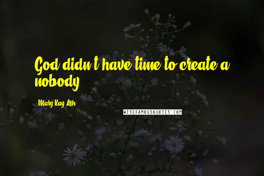 Mary Kay Ash Quotes: God didn't have time to create a nobody ...