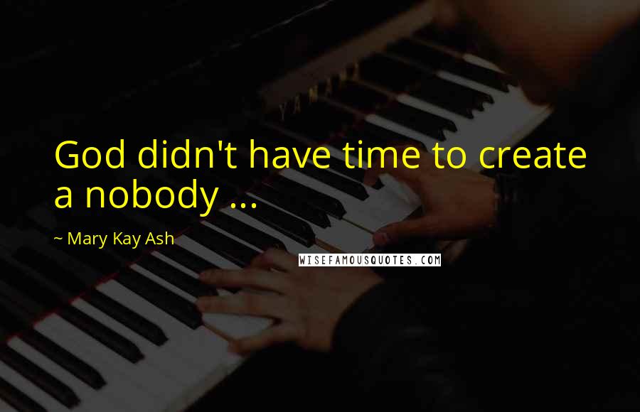 Mary Kay Ash Quotes: God didn't have time to create a nobody ...