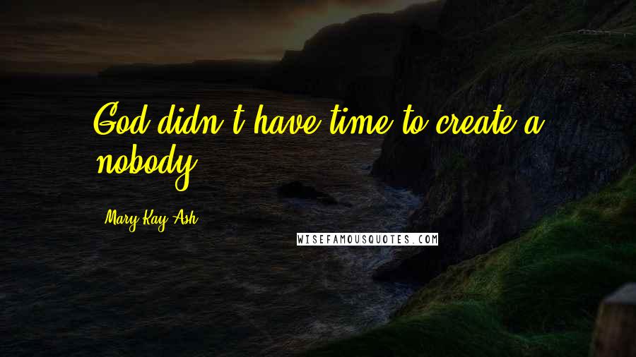 Mary Kay Ash Quotes: God didn't have time to create a nobody ...