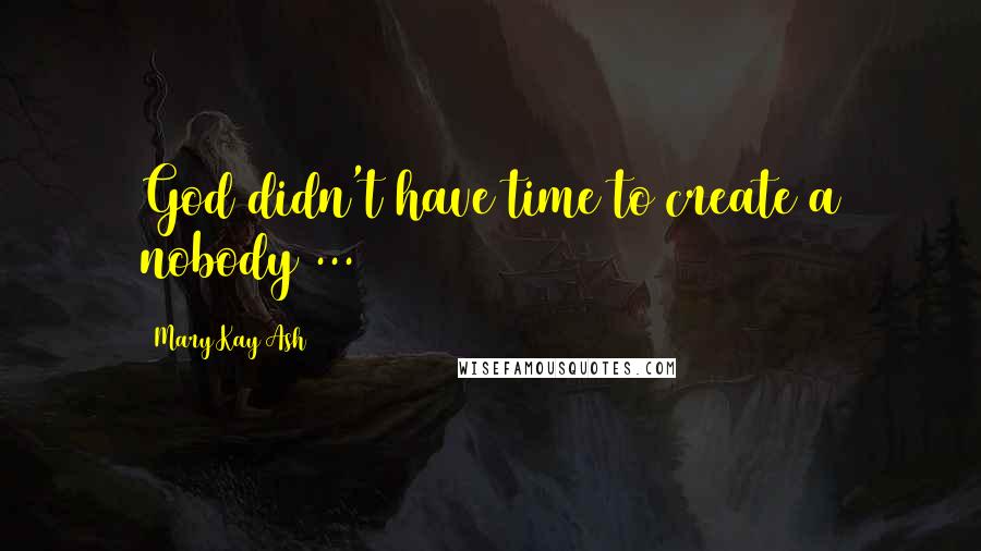 Mary Kay Ash Quotes: God didn't have time to create a nobody ...