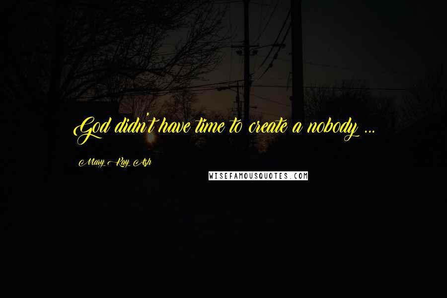 Mary Kay Ash Quotes: God didn't have time to create a nobody ...