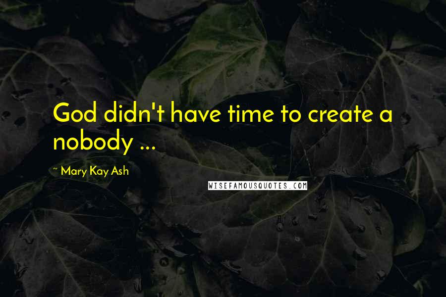 Mary Kay Ash Quotes: God didn't have time to create a nobody ...