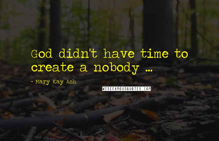 Mary Kay Ash Quotes: God didn't have time to create a nobody ...