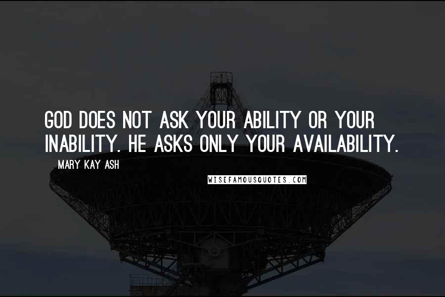 Mary Kay Ash Quotes: God does not ask your ability Or your inability. He asks only your availability.