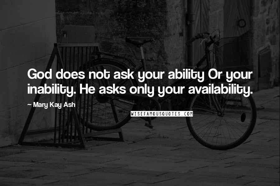 Mary Kay Ash Quotes: God does not ask your ability Or your inability. He asks only your availability.