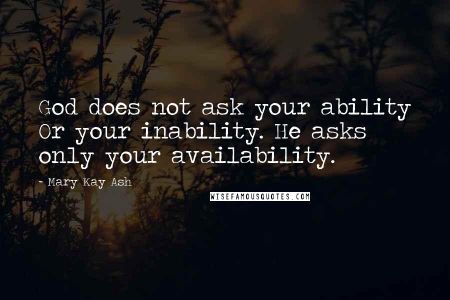 Mary Kay Ash Quotes: God does not ask your ability Or your inability. He asks only your availability.