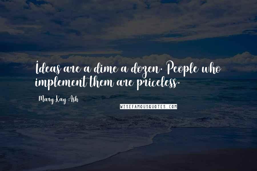 Mary Kay Ash Quotes: Ideas are a dime a dozen. People who implement them are priceless.