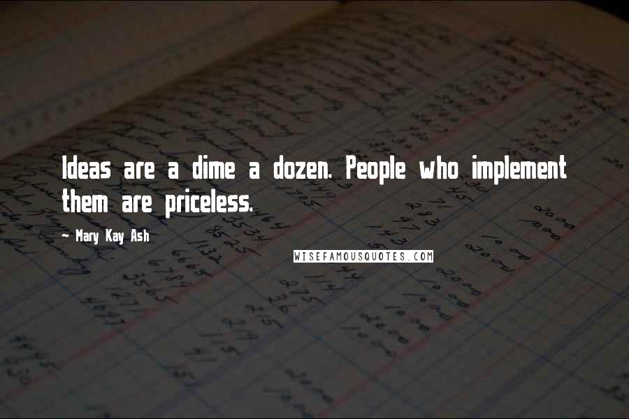 Mary Kay Ash Quotes: Ideas are a dime a dozen. People who implement them are priceless.