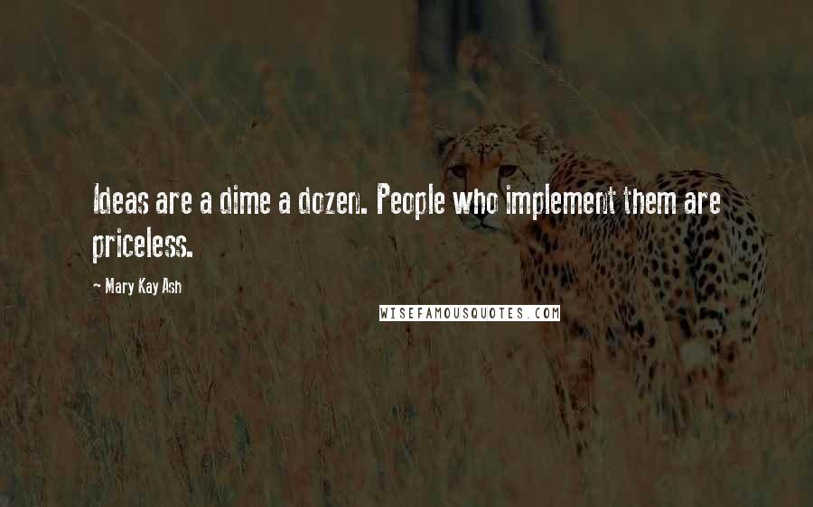 Mary Kay Ash Quotes: Ideas are a dime a dozen. People who implement them are priceless.