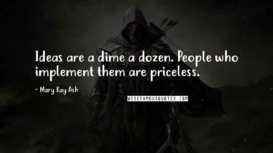 Mary Kay Ash Quotes: Ideas are a dime a dozen. People who implement them are priceless.