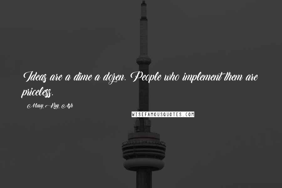 Mary Kay Ash Quotes: Ideas are a dime a dozen. People who implement them are priceless.