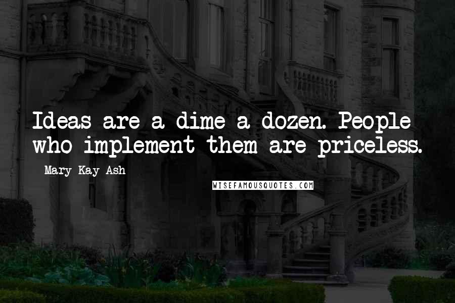 Mary Kay Ash Quotes: Ideas are a dime a dozen. People who implement them are priceless.