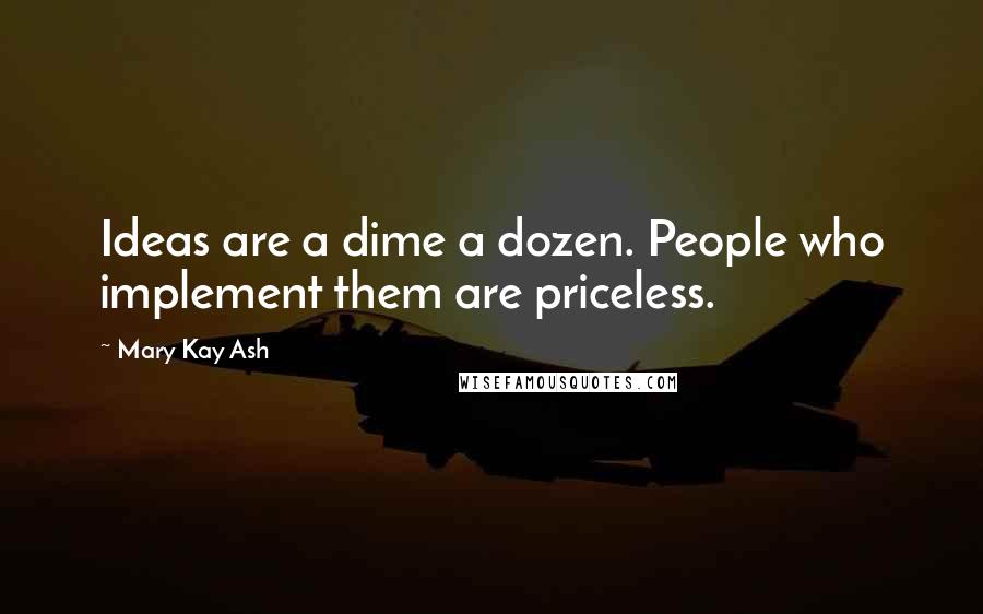 Mary Kay Ash Quotes: Ideas are a dime a dozen. People who implement them are priceless.