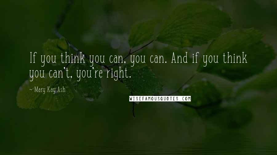 Mary Kay Ash Quotes: If you think you can, you can. And if you think you can't, you're right.