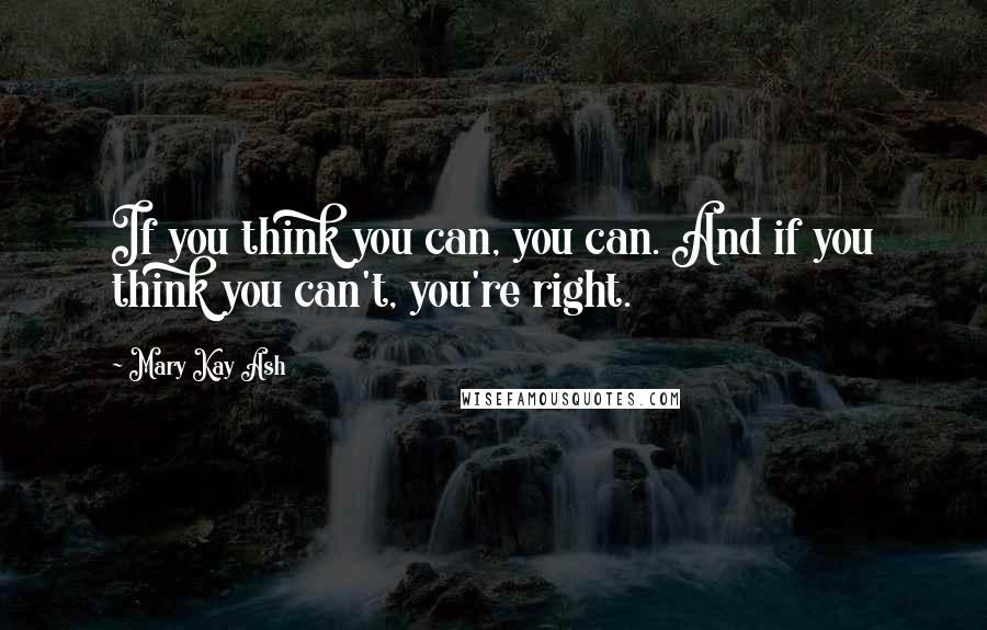 Mary Kay Ash Quotes: If you think you can, you can. And if you think you can't, you're right.