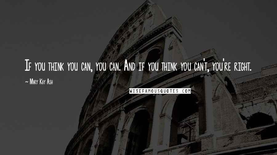 Mary Kay Ash Quotes: If you think you can, you can. And if you think you can't, you're right.