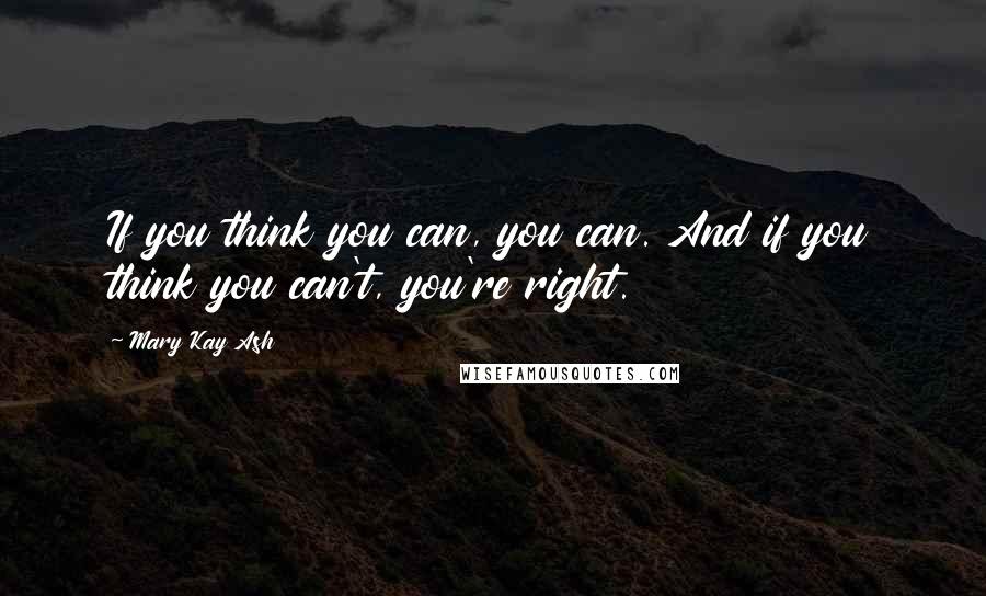 Mary Kay Ash Quotes: If you think you can, you can. And if you think you can't, you're right.