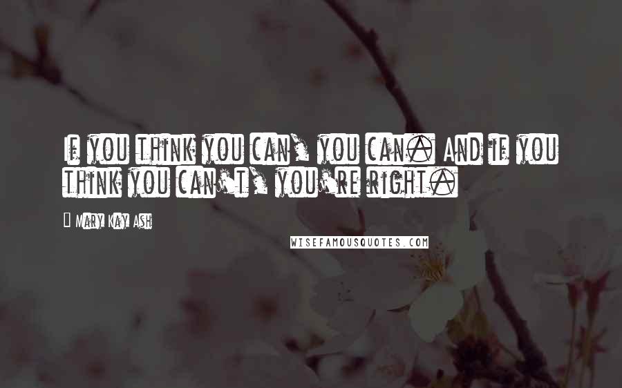 Mary Kay Ash Quotes: If you think you can, you can. And if you think you can't, you're right.