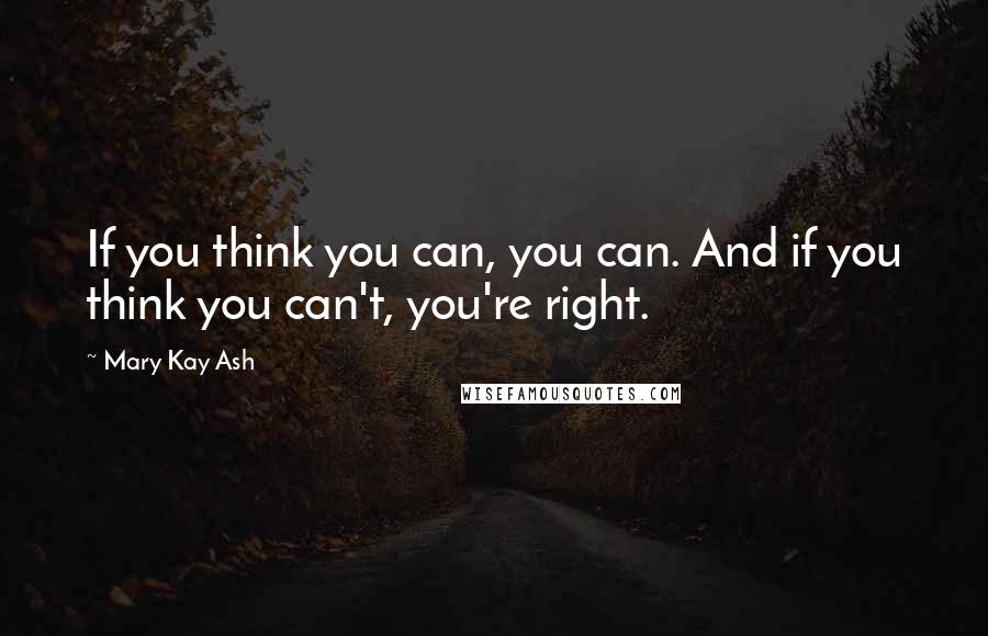 Mary Kay Ash Quotes: If you think you can, you can. And if you think you can't, you're right.