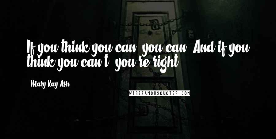 Mary Kay Ash Quotes: If you think you can, you can. And if you think you can't, you're right.