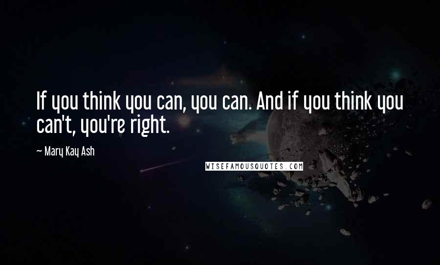 Mary Kay Ash Quotes: If you think you can, you can. And if you think you can't, you're right.