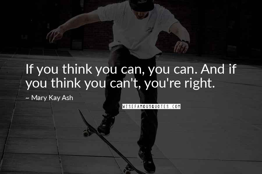 Mary Kay Ash Quotes: If you think you can, you can. And if you think you can't, you're right.